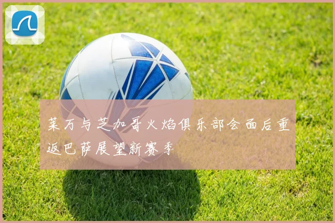 莱万与芝加哥火焰俱乐部会面后重返巴萨展望新赛季