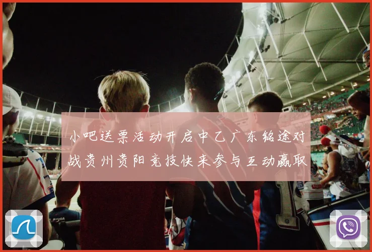 小吧送票活动开启中乙广东铭途对战贵州贵阳竞技快来参与互动赢取球票
