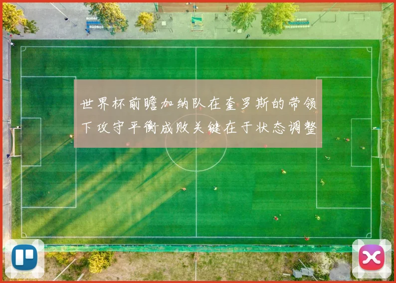 世界杯前瞻加纳队在奎罗斯的带领下攻守平衡成败关键在于状态调整