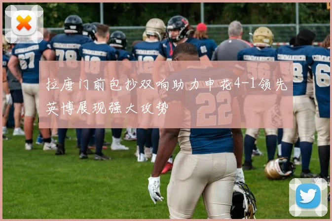 拉唐门前包抄双响助力申花4-1领先英博展现强大攻势