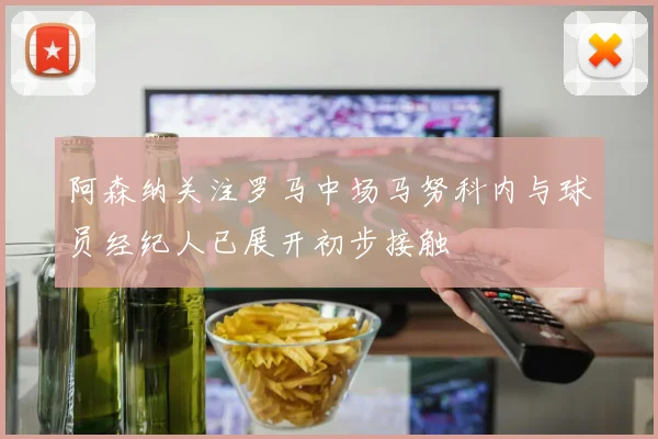 阿森纳关注罗马中场马努科内与球员经纪人已展开初步接触