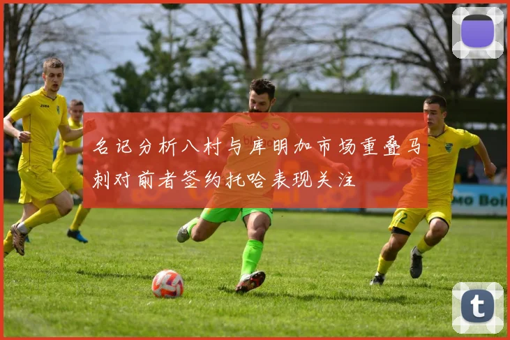 名记分析八村与库明加市场重叠马刺对前者签约托哈表现关注